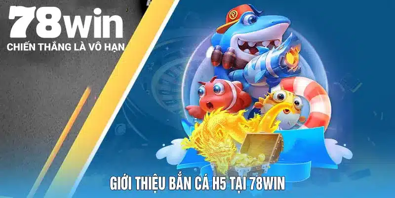 Cách Chơi Bắn Cá H5 Và Những Ưu Điểm Không Thể Bỏ Lỡ 4 Giới thiệu bắn cá H5 tại 78Win